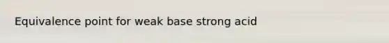 Equivalence point for weak base strong acid