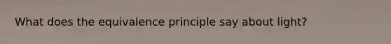 What does the equivalence principle say about light?