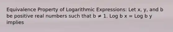 Equivalence Property of Logarithmic Expressions: Let x, y, and b be positive real numbers such that b ≠ 1. Log b x = Log b y implies