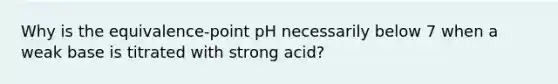 Why is the equivalence-point pH necessarily below 7 when a weak base is titrated with strong acid?