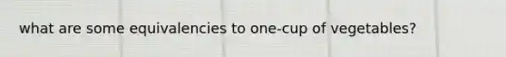 what are some equivalencies to one-cup of vegetables?