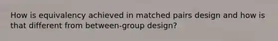 How is equivalency achieved in matched pairs design and how is that different from between-group design?