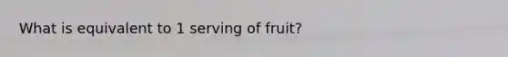 What is equivalent to 1 serving of fruit?