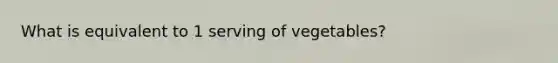 What is equivalent to 1 serving of vegetables?