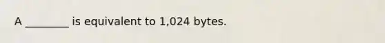 A ________ is equivalent to 1,024 bytes.