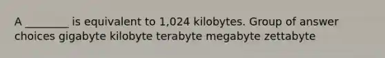 A ________ is equivalent to 1,024 kilobytes. Group of answer choices gigabyte kilobyte terabyte megabyte zettabyte