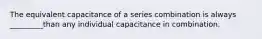 The equivalent capacitance of a series combination is always _________than any individual capacitance in combination.