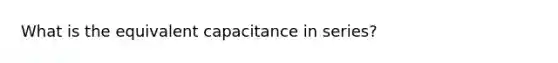 What is the equivalent capacitance in series?