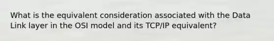 What is the equivalent consideration associated with the Data Link layer in the OSI model and its TCP/IP equivalent?