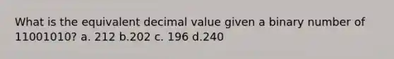 What is the equivalent decimal value given a binary number of 11001010? a. 212 b.202 c. 196 d.240