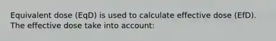 Equivalent dose (EqD) is used to calculate effective dose (EfD). The effective dose take into account: