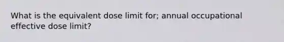 What is the equivalent dose limit for; annual occupational effective dose limit?