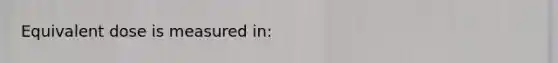 Equivalent dose is measured in: