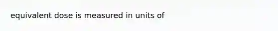 equivalent dose is measured in units of