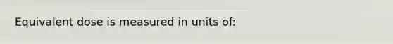 Equivalent dose is measured in units of: