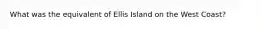 What was the equivalent of Ellis Island on the West Coast?