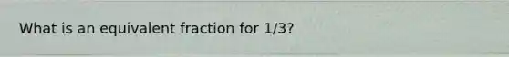 What is an equivalent fraction for 1/3?