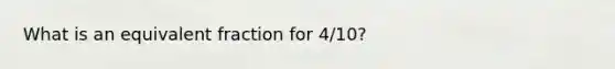 What is an equivalent fraction for 4/10?