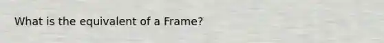 What is the equivalent of a Frame?