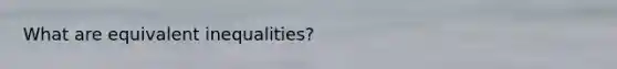 What are equivalent inequalities?