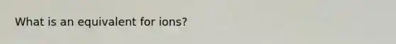 What is an equivalent for ions?