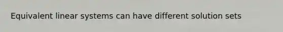 Equivalent linear systems can have different solution sets