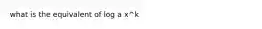 what is the equivalent of log a x^k