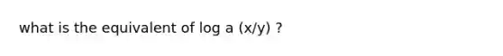 what is the equivalent of log a (x/y) ?