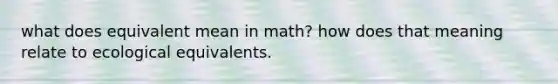 what does equivalent mean in math? how does that meaning relate to ecological equivalents.