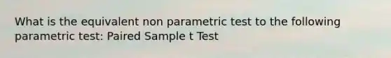 What is the equivalent non parametric test to the following parametric test: Paired Sample t Test