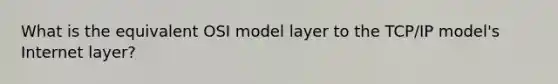 What is the equivalent OSI model layer to the TCP/IP model's Internet layer?