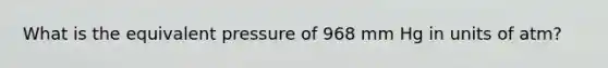 What is the equivalent pressure of 968 mm Hg in units of atm?