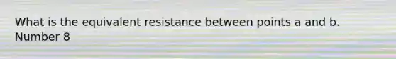 What is the equivalent resistance between points a and b. Number 8