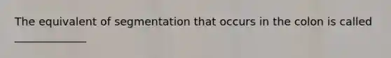 The equivalent of segmentation that occurs in the colon is called _____________