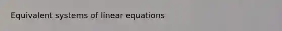 Equivalent <a href='https://www.questionai.com/knowledge/kymv7lbrfJ-systems-of-linear-equations' class='anchor-knowledge'>systems of linear equations</a>