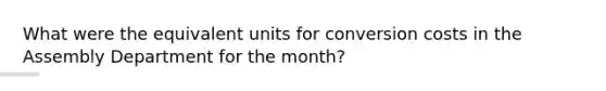 What were the equivalent units for conversion costs in the Assembly Department for the month?