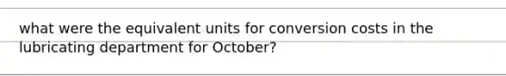 what were the equivalent units for conversion costs in the lubricating department for October?