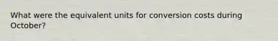 What were the equivalent units for conversion costs during October?