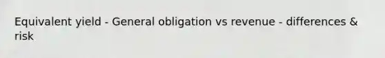 Equivalent yield - General obligation vs revenue - differences & risk