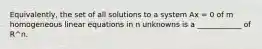 Equivalently, the set of all solutions to a system Ax = 0 of m homogeneous linear equations in n unknowns is a ____________ of R^n.