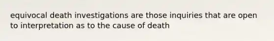 equivocal death investigations are those inquiries that are open to interpretation as to the cause of death