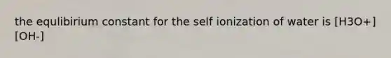 the equlibirium constant for the self ionization of water is [H3O+][OH-]