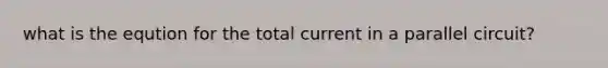 what is the eqution for the total current in a parallel circuit?