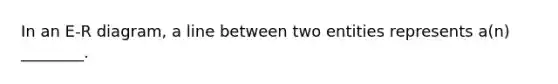 In an E-R diagram, a line between two entities represents a(n) ________.