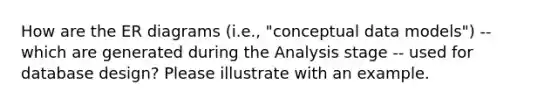 How are the ER diagrams (i.e., "conceptual data models") -- which are generated during the Analysis stage -- used for database design? Please illustrate with an example.