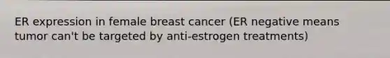 ER expression in female breast cancer (ER negative means tumor can't be targeted by anti-estrogen treatments)