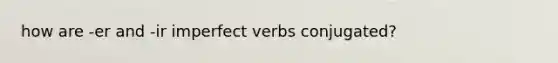 how are -er and -ir imperfect verbs conjugated?