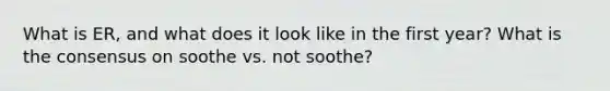 What is ER, and what does it look like in the first year? What is the consensus on soothe vs. not soothe?