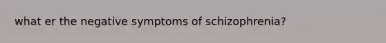 what er the negative symptoms of schizophrenia?