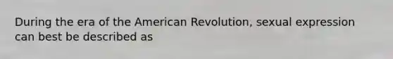 During the era of the American Revolution, sexual expression can best be described as